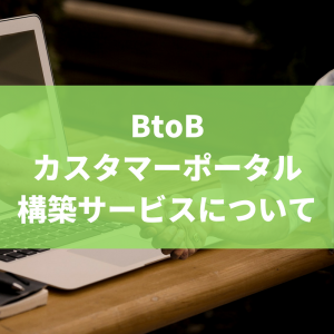 BtoBカスタマーポータル構築サービスについて