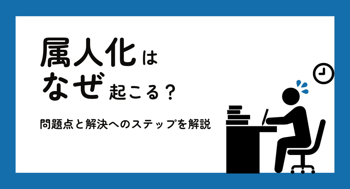 属人化はなぜ起こる？問題点と解決へのステップを解説！