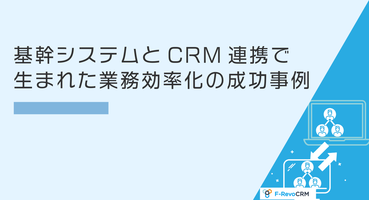 基幹システムとCRM連携で生まれた業務効率化の成功事例