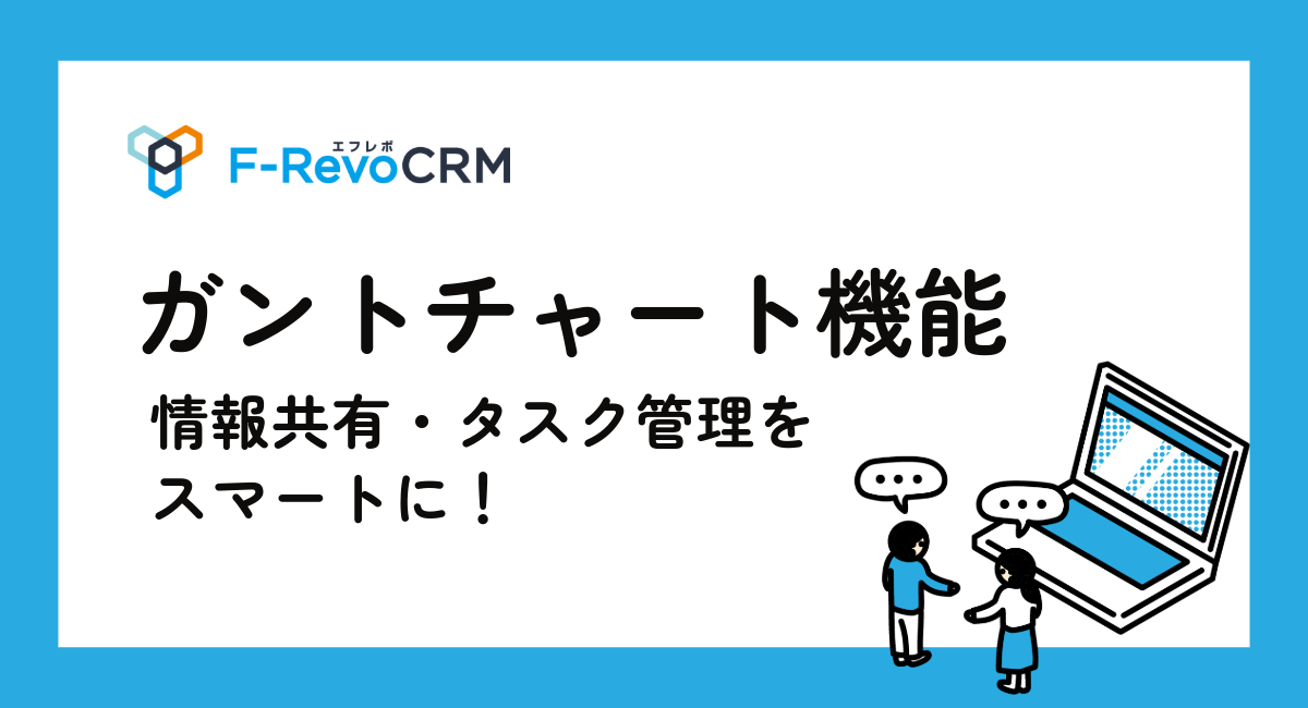 F－RevoCRMのガントチャート機能で情報共有・タスク管理をスマートに！