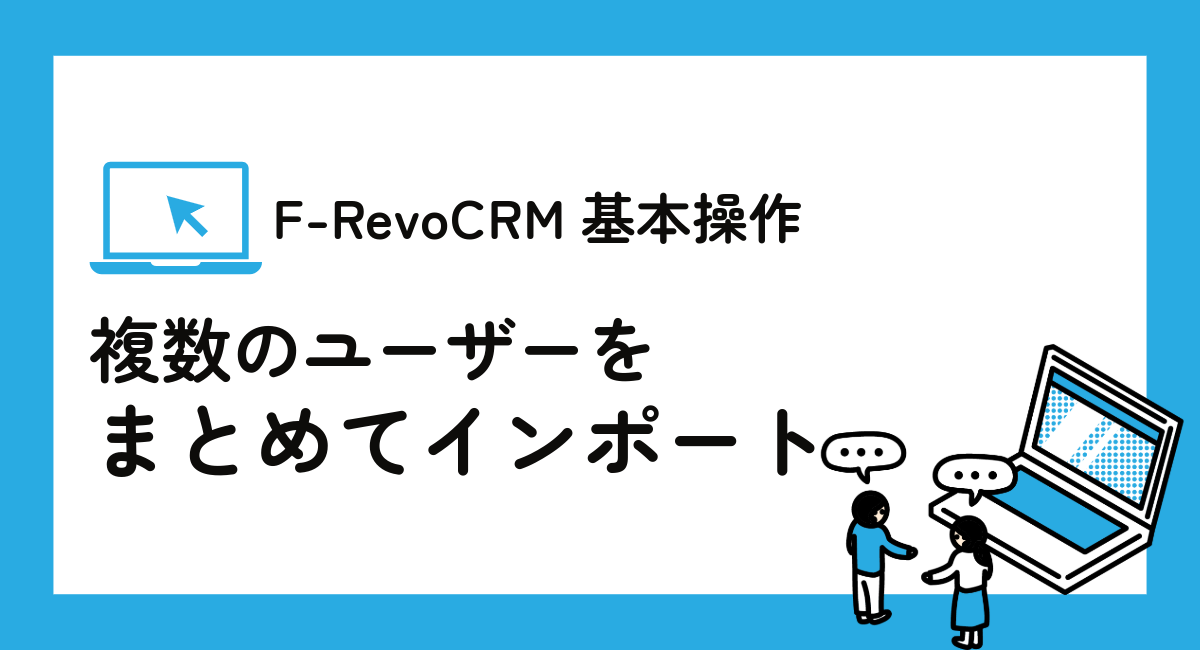 複数のユーザー情報をまとめて登録　F-RevoCRMのCSVインポート機能