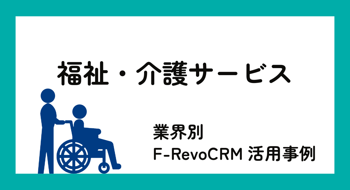 F-RevoCRMCloud　業種別活用例～介護サービス編～
