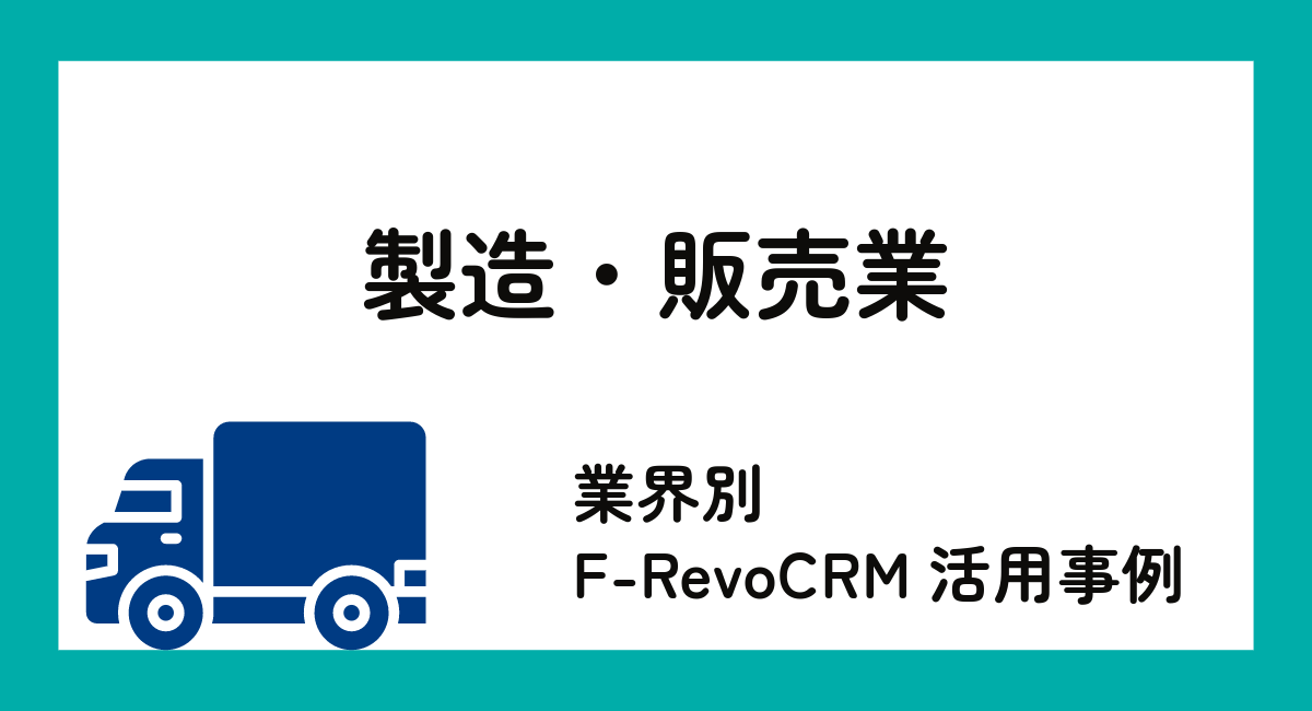 F-RevoCRMCloud　業種別活用例～製造・販売業編～
