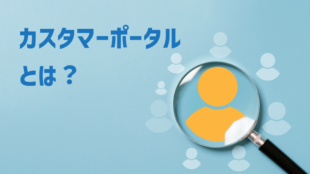 カスタマーポータルとは？ メリット・デメリットと導入方法を解説