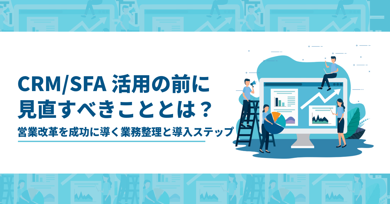 CRM/SFA活用の前に見直すべきこととは？営業改革を成功に導く業務整理と導入ステップ