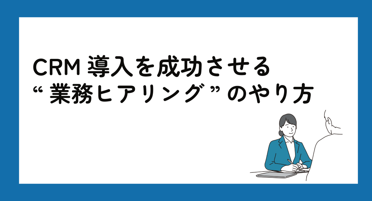 CRM導入を成功させる“業務ヒアリング”のやり方