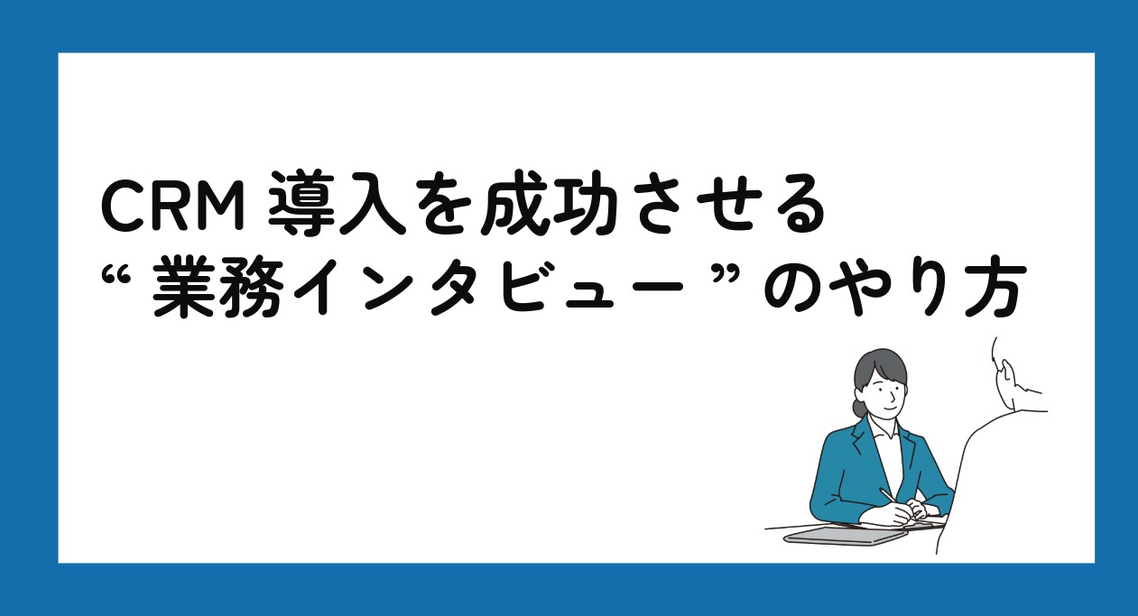 CRM導入を成功させる“業務インタビュー”のやり方
